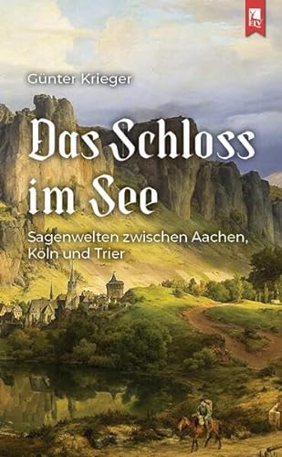 Das Schloss im See: Sagenwelten zwischen Aachen, Köln und Trier von Eifeler Literaturverlag